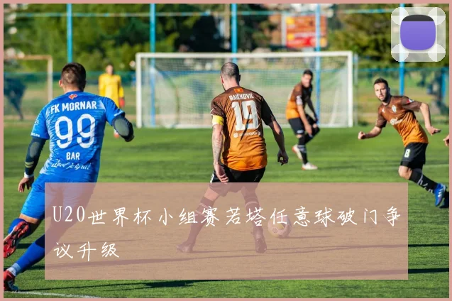 U20世界杯小组赛若塔任意球破门争议升级