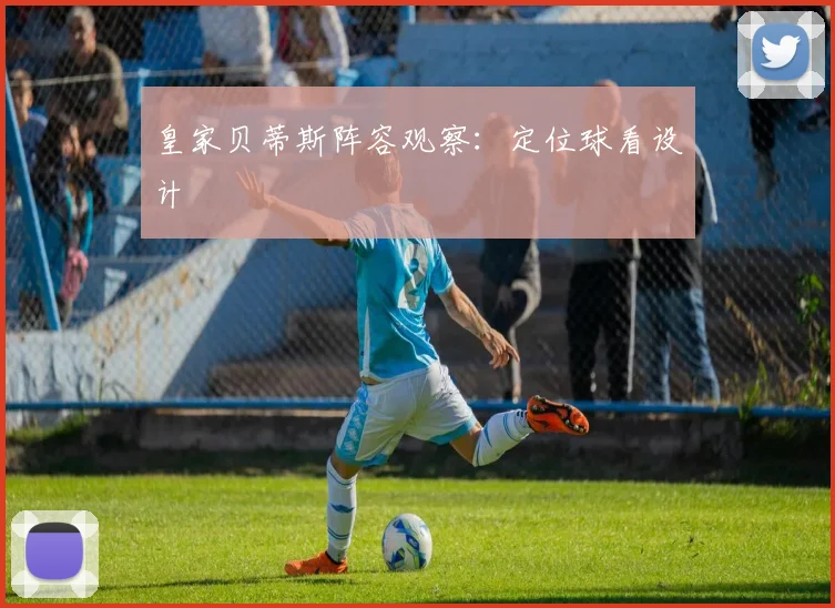 皇家贝蒂斯阵容观察：定位球看设计