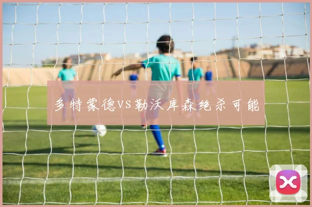 多特蒙德vs勒沃库森绝杀可能