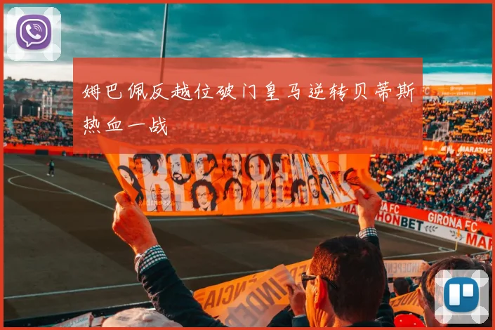 姆巴佩反越位破门皇马逆转贝蒂斯热血一战