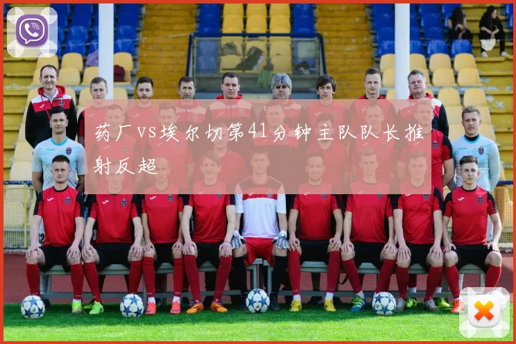 药厂vs埃尔切第41分钟主队队长推射反超