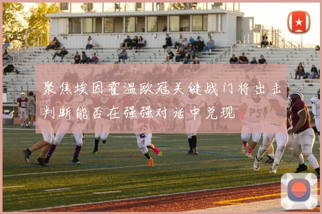 聚焦埃因霍温欧冠关键战门将出击判断能否在强强对话中兑现