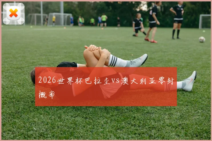 2026世界杯巴拉圭vs澳大利亚零封概率