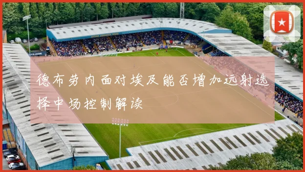 德布劳内面对埃及能否增加远射选择中场控制解读