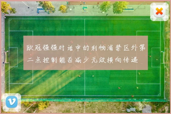 欧冠强强对话中的利物浦禁区外第二点控制能否减少无效横向传递