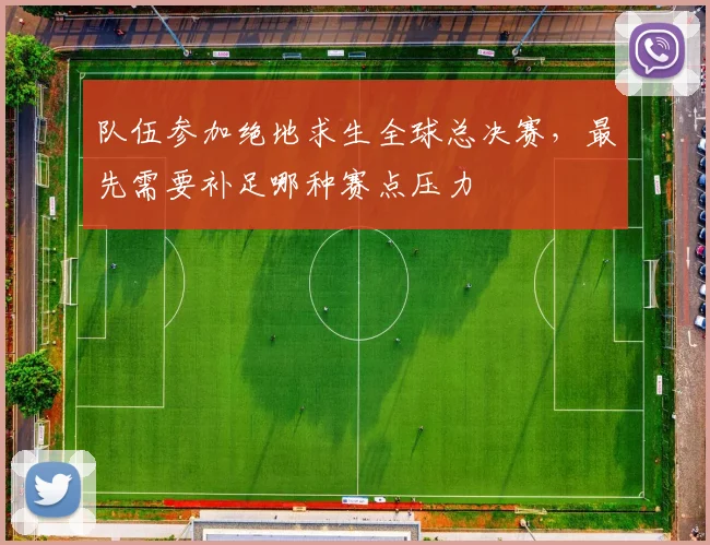 队伍参加绝地求生全球总决赛，最先需要补足哪种赛点压力