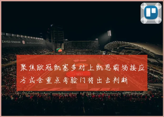 聚焦欧冠凯塞多对上凯恩前场接应方式会重点考验门将出击判断