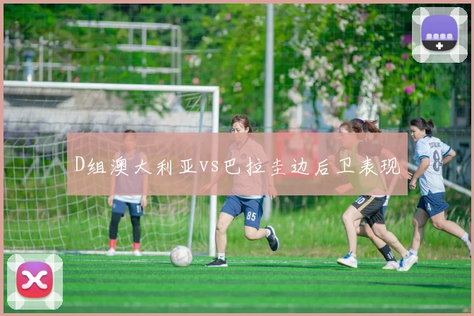 D组澳大利亚vs巴拉圭边后卫表现