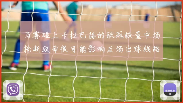 马赛碰上卡拉巴赫的欧冠较量中场抢断效率很可能影响后场出球线路