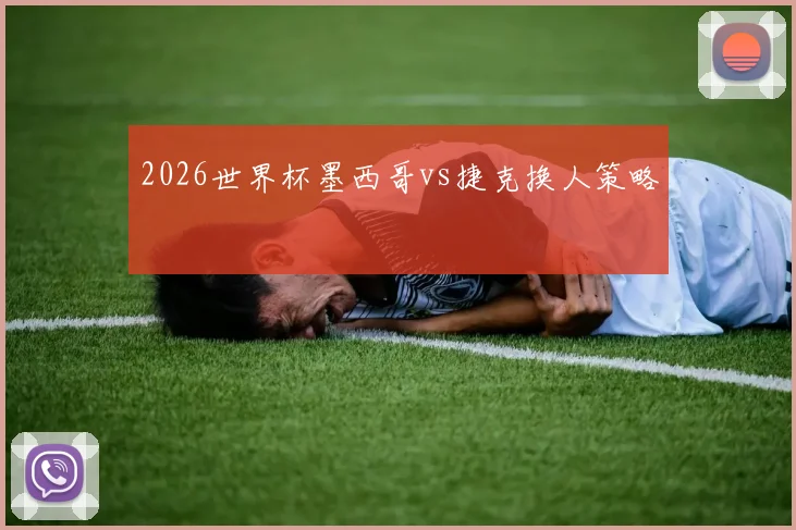 2026世界杯墨西哥vs捷克换人策略