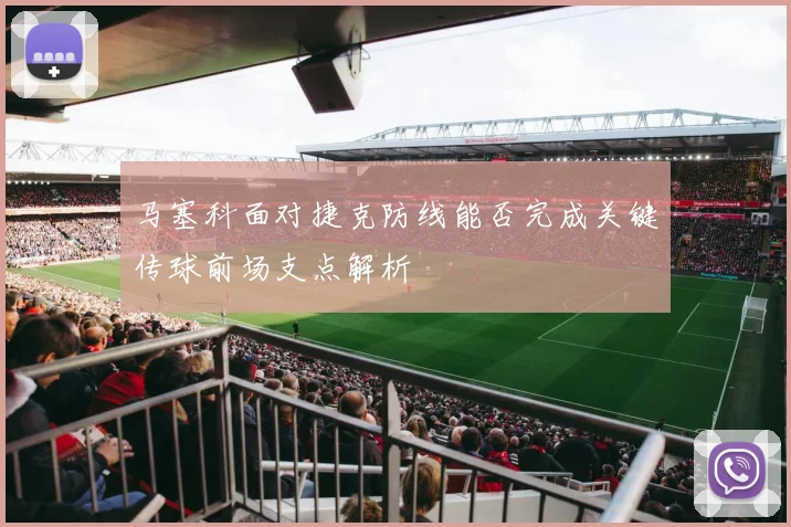 马塞科面对捷克防线能否完成关键传球前场支点解析