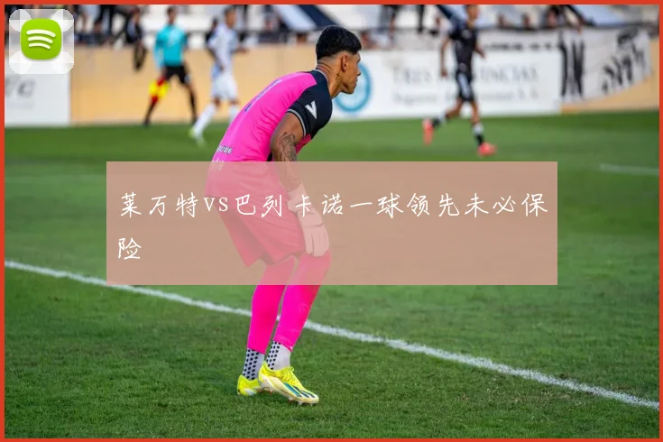 莱万特vs巴列卡诺一球领先未必保险