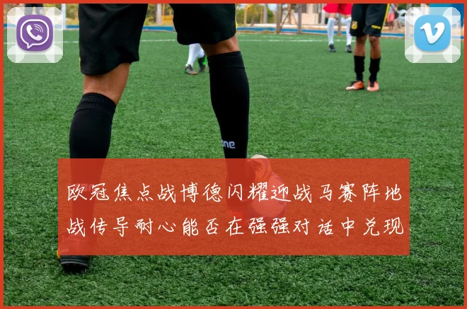 欧冠焦点战博德闪耀迎战马赛阵地战传导耐心能否在强强对话中兑现