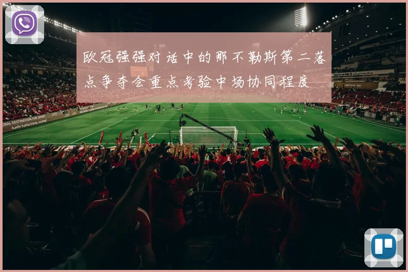 欧冠强强对话中的那不勒斯第二落点争夺会重点考验中场协同程度