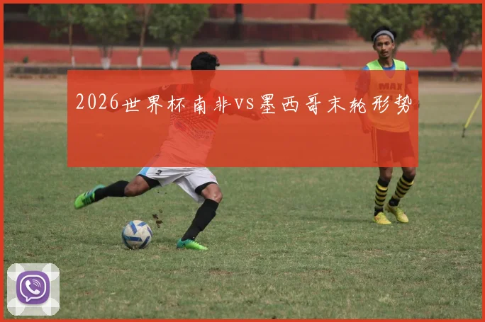 2026世界杯南非vs墨西哥末轮形势