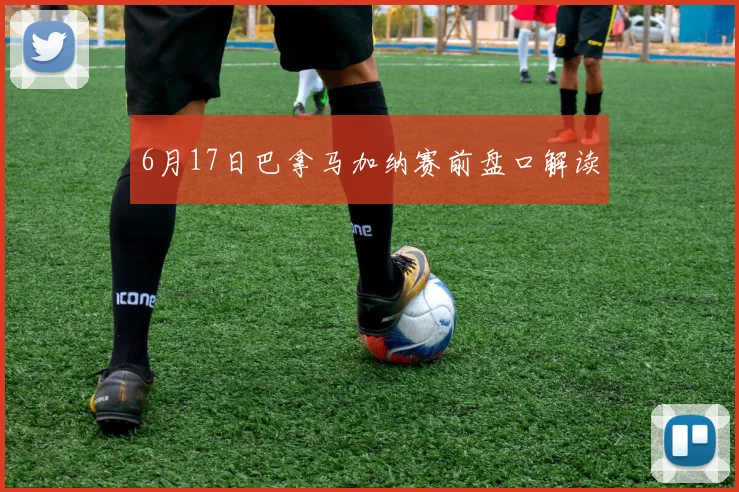 6月17日巴拿马加纳赛前盘口解读