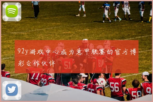 92y游戏中心成为意甲联赛的官方博彩合作伙伴