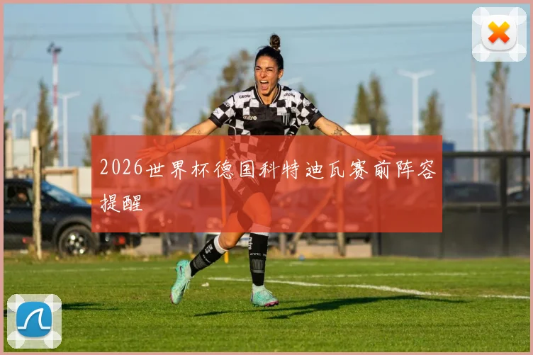 2026世界杯德国科特迪瓦赛前阵容提醒