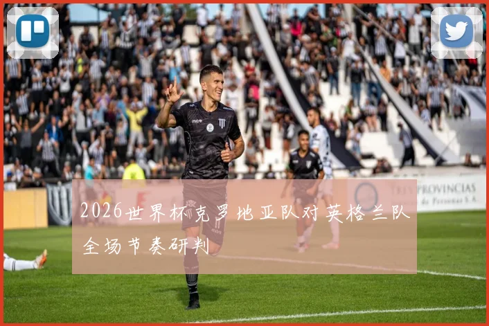 2026世界杯克罗地亚队对英格兰队全场节奏研判