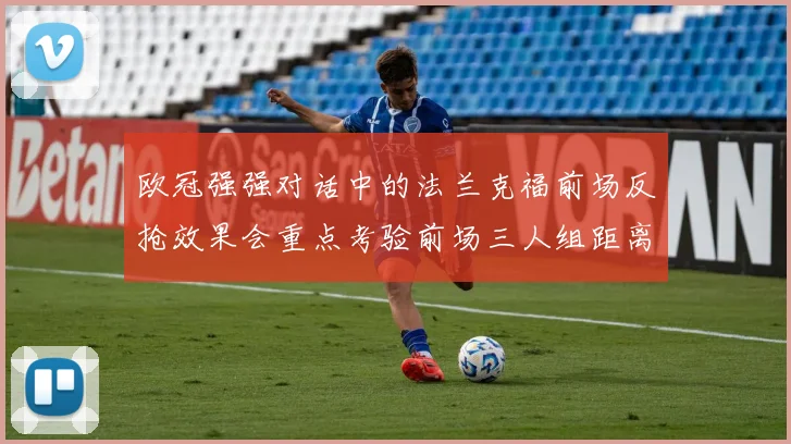 欧冠强强对话中的法兰克福前场反抢效果会重点考验前场三人组距离