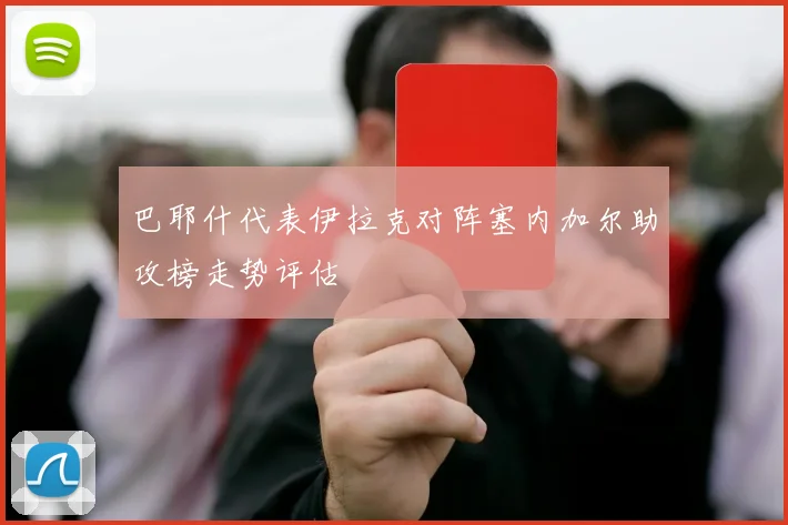 巴耶什代表伊拉克对阵塞内加尔助攻榜走势评估
