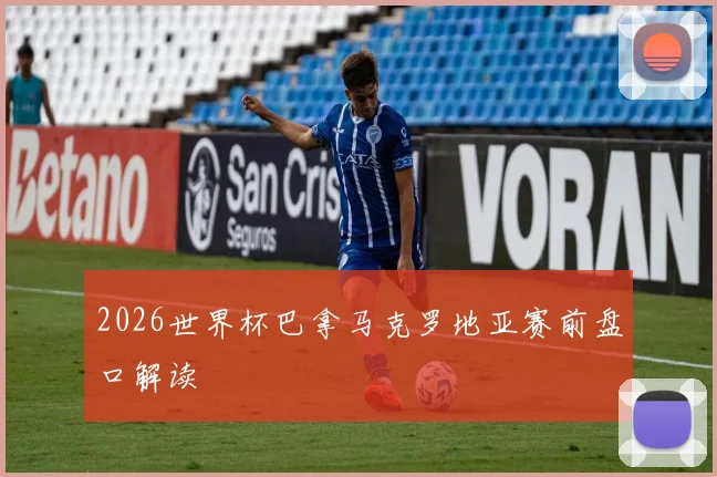 2026世界杯巴拿马克罗地亚赛前盘口解读